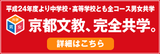平成24年度より中学校・高等学校とも全コース男女共学
京都文教、完全共学。詳細はこちら