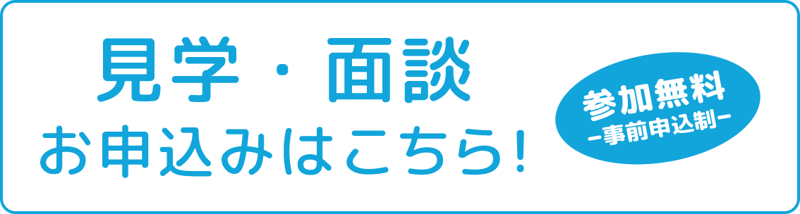 見学・面談 お申込みはこちら！ 参加無料ｰ事前申込制ｰ