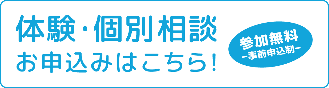 体験・個別相談お申込みはこちら！ 参加無料ｰ事前申込制ｰ