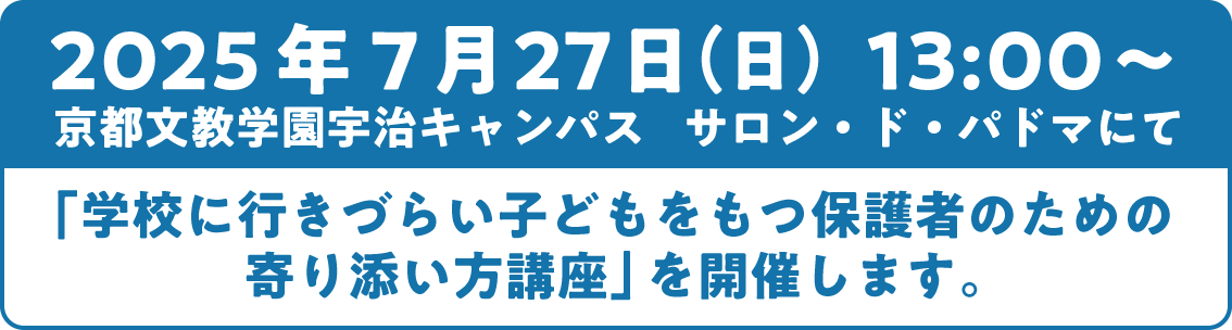 2025年7月27日（日）13:00〜京都文教学園宇治キャンパス　サロン・ド・パドマにて「学校に行きづらい子どもをもつ保護者のための寄り添い方講座」を開催します。