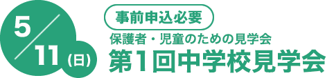 第1回 5/11(土)[事前申込必要]　4年・5年・6年生対象！保護者・児童のための見学会　中学校見学会
