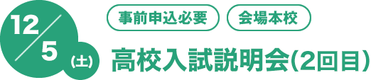 12/5(土)[事前申込必要][会場本校]第2回高校入試説明会