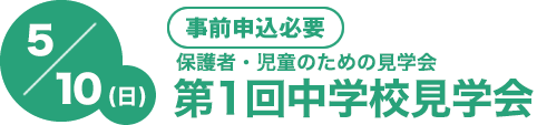 第1回 5/10(土)[事前申込必要]　4年・5年・6年生対象！保護者・児童のための見学会　中学校見学会