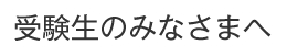 受験生のみなさまへ