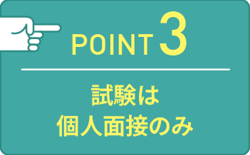 point03 試験は個人面接のみ