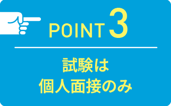 point03 試験は個人面接のみ