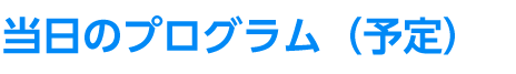 当日のプログラム（予定）