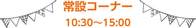 常設コーナー 10:30〜15:00