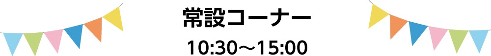 常設コーナー　10:30〜15:00