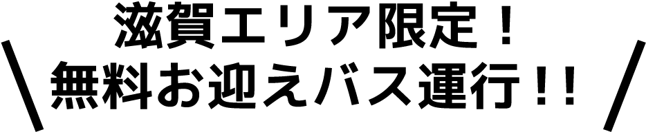 滋賀エリア限定！無料お迎えバス運行！！