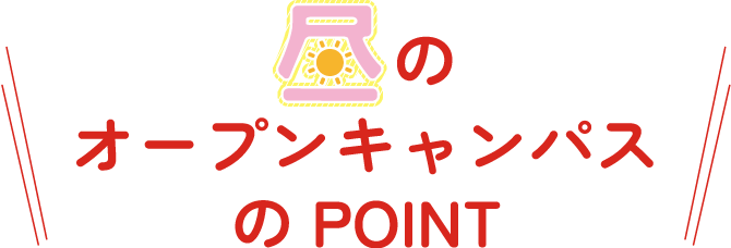 昼のオープンキャンパスのPOINT