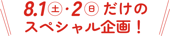 8.1（土）・2（日）だけのスペシャル企画！