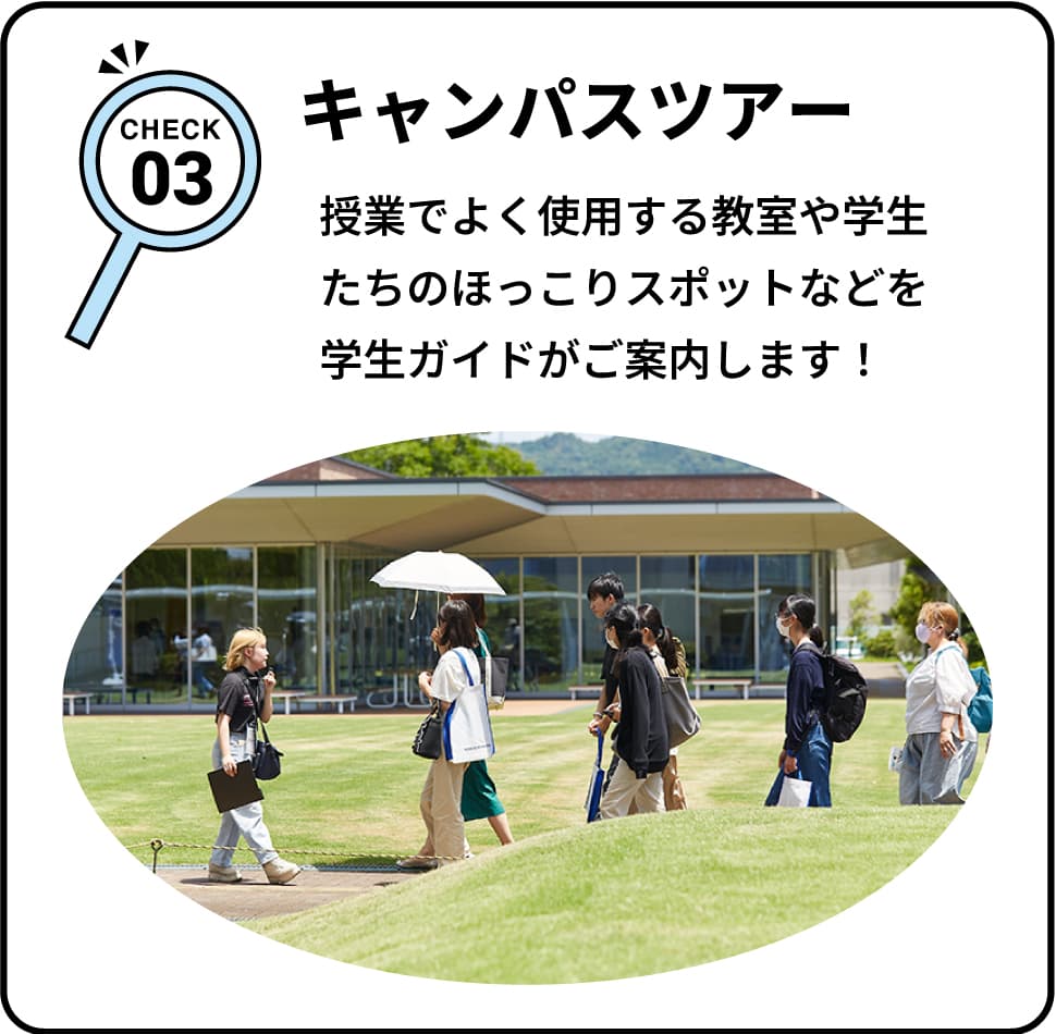 CHECK03 キャンパスツアー 授業でよく使用する教室や学生たちのほっこりスポットなどを学生ガイドがご案内します！