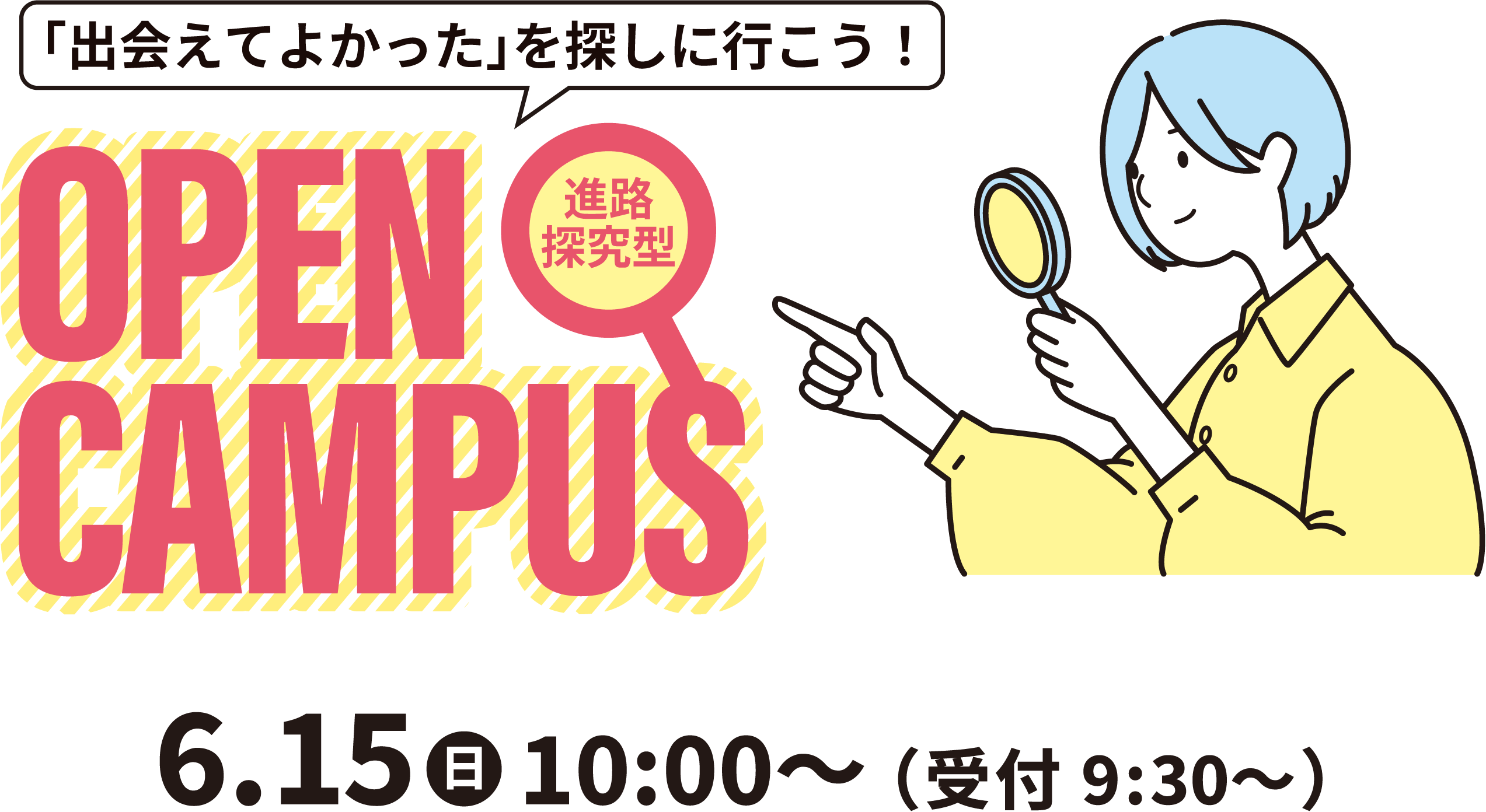 「出会えてよかった」を探しに行こう！進路探究型 OPEN CAMPUS 6.15（日）10:00～（受付9:30～）