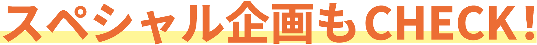 スペシャル企画もCHECK!