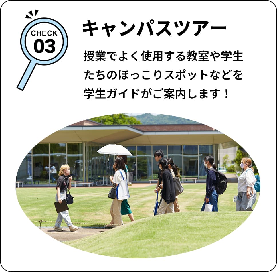 CHECK03 キャンパスツアー 授業でよく使用する教室や学生たちのほっこりスポットなどを学生ガイドがご案内します！