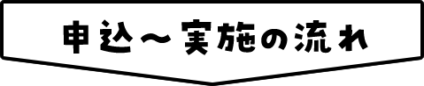 申込〜実施の流れ