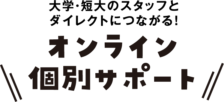 大学・短大のスタッフとダイレクトにつながる！　オンライン個別サポート