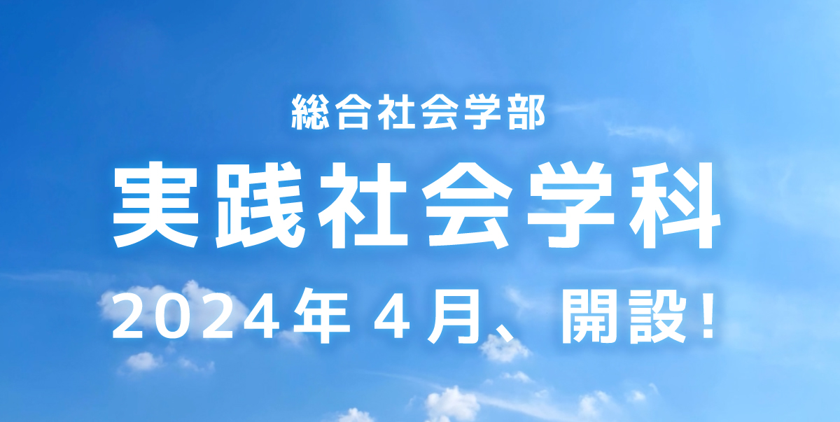 総合社会学部 実践社会学科 2024年4月、開設！