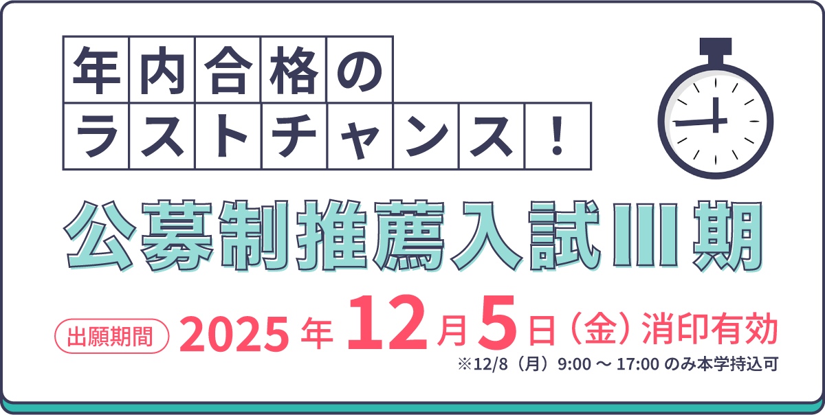 公募制推薦入試Ⅲ期 出願期間：2025年12月5日（金）消印有効