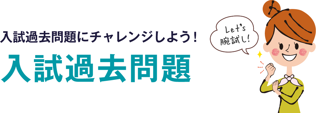 入試過去問題にチャレンジしよう！ 入試過去問題