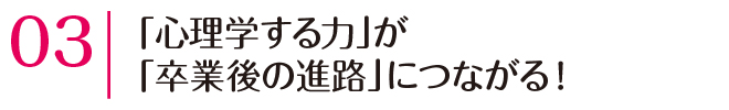 「心理学する力」が「卒業後の進路」につながる！