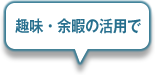 趣味・余暇の活用で