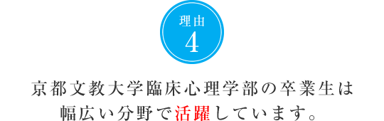 理由4　京都文教大学臨床心理学部の卒業生は幅広い分野で活躍しています。