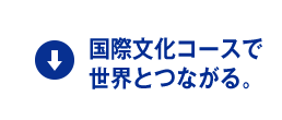 国際文化コースで世界とつながる。