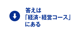 答えは「経済・経営コース」にある