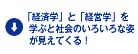 「経済学」と「経営学」を学ぶと社会のいろいろな姿が見えてくる！