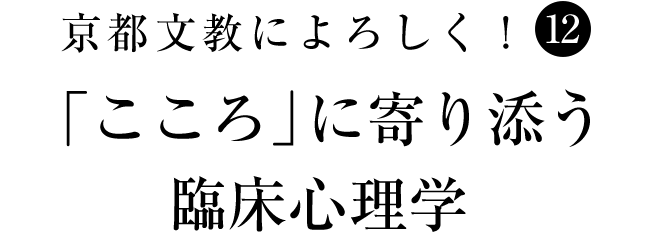 京都文教によろしく！（12）　「こころ」に寄り添う臨床心理学