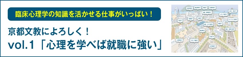 臨床心理学の知識を活かせる仕事がいっぱい！ 京都文教によろしく！vol.1「心理を学べば就職に強い」