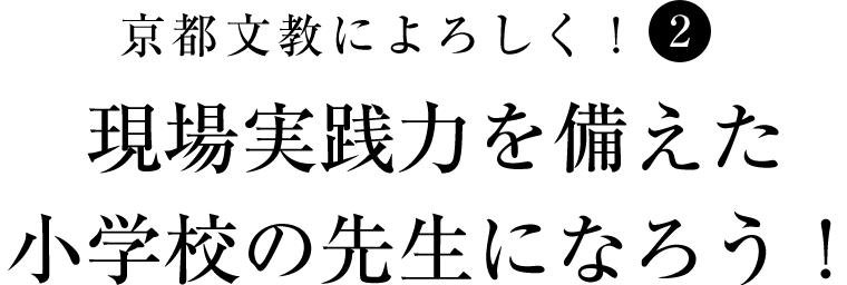 京都文教によろしく！（2）　現場実践力を備えた小学校の先生になろう！