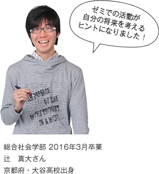 ゼミでの活動が自分の将来を考えるヒントになりました! 総合社会学部 2016年3月卒業 京都府・大谷高校出身