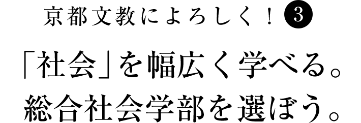 京都文教によろしく！（3）　「社会」を幅広く学べる。総合社会学部を選ぼう。