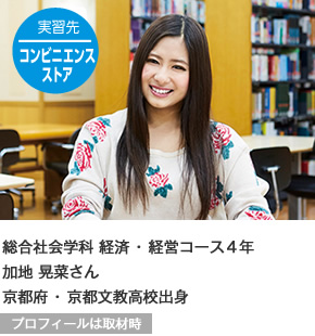 実習先 コンビニエンスストア　総合社会学科 経済・経営コース4年　京都府・京都文教高校出身 プロフィールは取材時