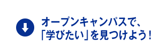 オープンキャンパスで、「学びたい」を見つけよう！