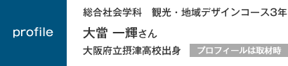 総合社会学科　観光・地域デザインコース3年　大阪府立摂津高校出身　プロフィールは取材時