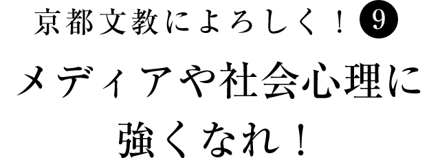 京都文教によろしく！（9）　メディアや社会心理に強くなれ！