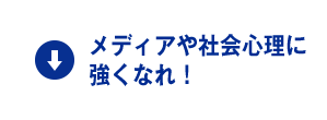 メディアや社会心理に強くなれ！