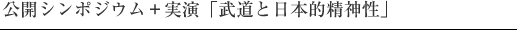公開シンポジウム＋実演「武道と日本的精神性」