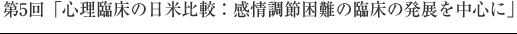 第5回「心理臨床の日米比較：感情調節困難の臨床の発展を中心に」