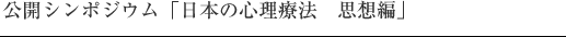 公開シンポジウム「日本の心理療法　思想編」