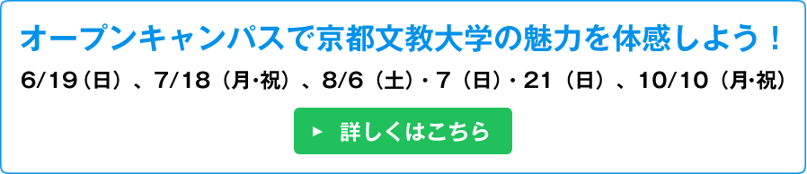 オープンキャンパスで京都文教大学の魅力を体感しよう！
6/19（日）、7/18（月・祝）、8/6（土）・7（日）・21（日）、10/10（月・祝）
詳しくはこちら