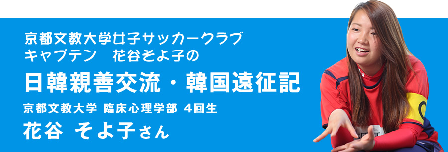 京都文教大学女子サッカークラブキャプテンの
日韓親善交流・韓国遠征記　京都文教大学 臨床心理学部 4回生