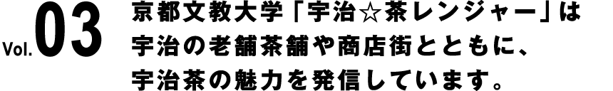 Vol.03 京都文教大学「宇治☆茶レンジャー」は宇治の老舗茶舗や商店街とともに、宇治茶の魅力を発信しています。