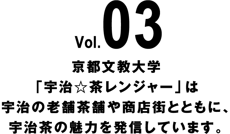 Vol.03 京都文教大学「宇治☆茶レンジャー」は宇治の老舗茶舗や商店街とともに、宇治茶の魅力を発信しています。