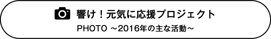 響け！元気に応援プロジェクト　PHOTO ～2016年の主な活動～