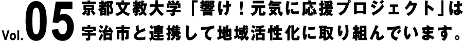 Vol.05 京都文教大学「響け！元気に応援プロジェクト」は宇治市と連携して地域活性化に取り組んでいます。